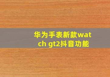 华为手表新款watch gt2抖音功能